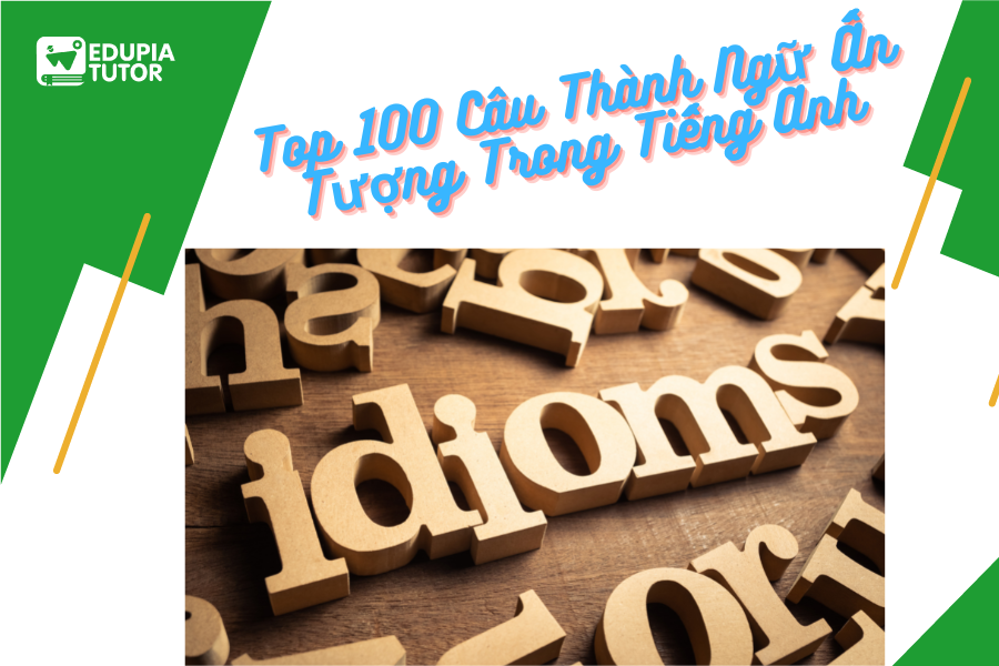 Top 100 Câu Thành Ngữ Ấn Tượng Trong Tiếng Anh