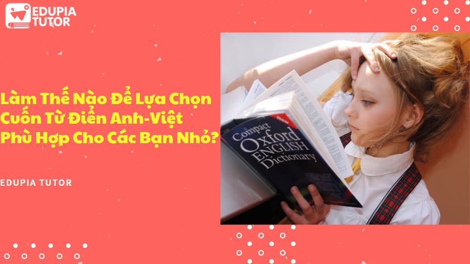 Làm Thế Nào Để Lựa Chọn Cuốn Từ Điển Anh-Việt Phù Hợp Cho Các Bạn Nhỏ
